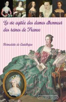 LA VIE AGITEE DES DAMES D'HONNEUR DES REINES DE FRANCE