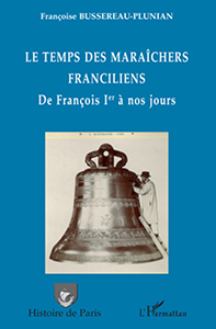 LE TEMPS DE MARAICHERS FRANCILIENS, DE FRANCOIS IER A NOS JOURS