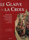 LE GLAIVE ET LA CROIX, TEMPLIERS, HOSPITALIERS, CHEVALIERS TEUTONIQUES ET AUTRES ORDRES MILITAIRES AU MOYEN ÂGE
