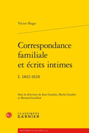 CORRESPONDANCE FAMILIALE ET ECRITS INTIMES 1802 – 1828 : VICTOR HUGO