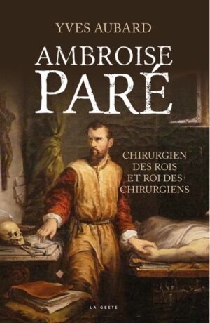 AMBROISE PARE, CHIRURGIEN DES ROIS