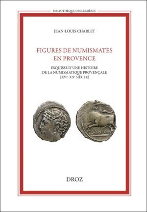 FIGURES DE NUMISMATES EN PROVENCE - ESQUISSE D'UNE HISTOIRE DE LA NUMISMATIQUE PROVENÇALE (XVIE-XXE SIÈCLE)
