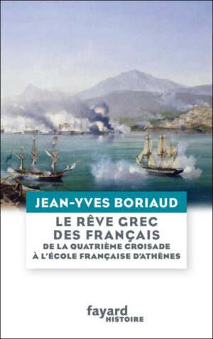 LE RÊVE GREC DES FRANÇAIS - DE LA QUATRIÈME CROISADE À L'ÉCOLE FRANÇAISE D'ATHÈNES