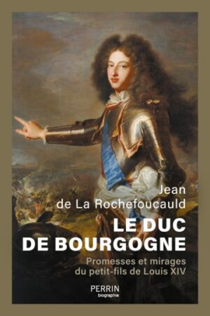 LE DUC DE BOURGOGNE, PROMESSES ET MIRAGES DU PETIT FILS DE LOUIS XIV