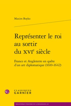 REPRÉSENTER LE ROI AU SORTIR DU XVIE SIÈCLE : FRANCE ET ANGLETERRE EN QUÊTE D'UN ART DIPLOMATIQUE, 1610-1642