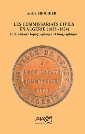 LES COMMISSARIATS CIVILS EN ALGÉRIE (1838-1874) : DICTIONNAIRE TIPOGRAPHIQUE ET BIOGRAPHIQUE