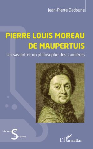 PIERRE LOUIS MOREAU DE MAUPERTUIS - UN SAVANT ET UN PHILOSOPHE DES LUMIÈRES