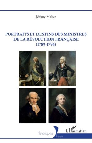 PORTRAITS ET DESTINS DES MINISTRES DE LA RÉVOLUTION FRANÇAISE (1789-1794)