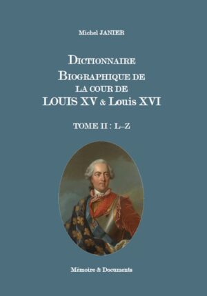 DICTIONNAIRE BIOGRAPHIQUE DE LA COUR DE LOUIS XV & LOUIS XVI, TOME II