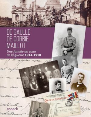 DE GAULLE, DE CORBIE, MAILLOT, UNE FAMILLE AU CŒUR DE LA GUERRE 1914-1918