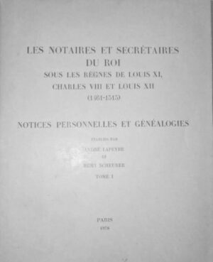 LES NOTAIRES ET SECRETAIRES DU ROI SOUS LES REGNES DE LOUIS XI, CHARLES VIII ET LOUIS XII