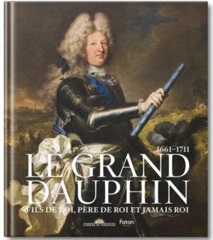 LE GRAND DAUPHIN - Fils de Roi, Père de Roi, Jamais Roi